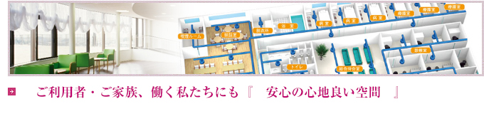 ご利用者・ご家族、働く私たちにも『安心の心地良い空間』